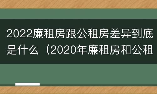 2022廉租房跟公租房差异到底是什么（2020年廉租房和公租房的区别）