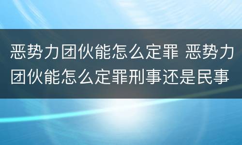 恶势力团伙能怎么定罪 恶势力团伙能怎么定罪刑事还是民事