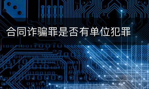 合同诈骗罪是否有单位犯罪