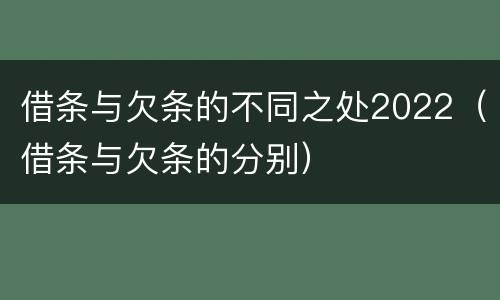 借条与欠条的不同之处2022（借条与欠条的分别）