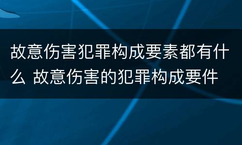 故意伤害犯罪构成要素都有什么 故意伤害的犯罪构成要件