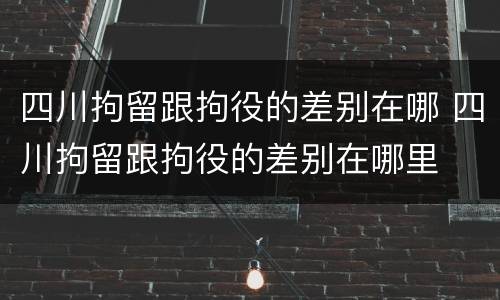 四川拘留跟拘役的差别在哪 四川拘留跟拘役的差别在哪里