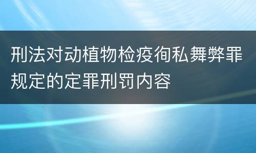 刑法对动植物检疫徇私舞弊罪规定的定罪刑罚内容