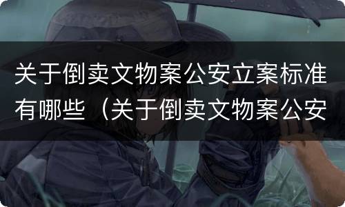关于倒卖文物案公安立案标准有哪些（关于倒卖文物案公安立案标准有哪些规定）