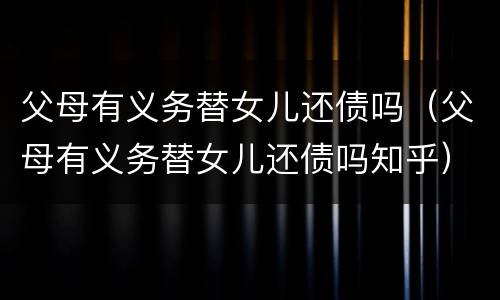 父母有义务替女儿还债吗（父母有义务替女儿还债吗知乎）