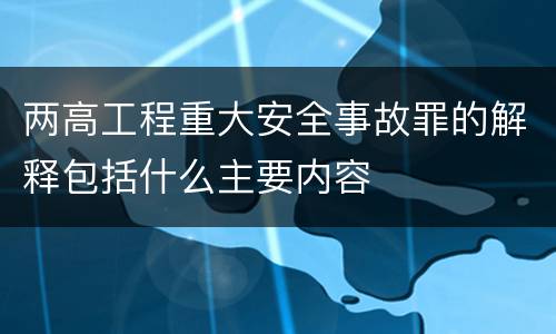 两高工程重大安全事故罪的解释包括什么主要内容