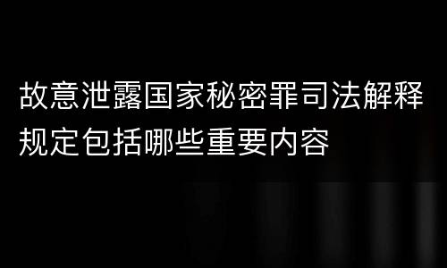 故意泄露国家秘密罪司法解释规定包括哪些重要内容