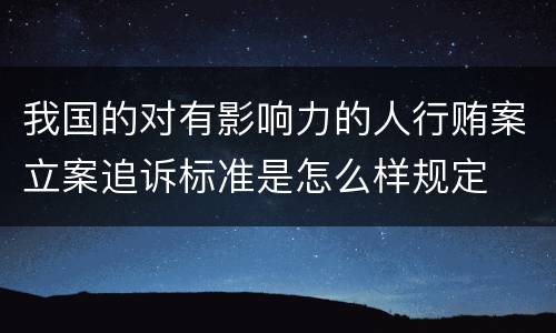 我国的对有影响力的人行贿案立案追诉标准是怎么样规定
