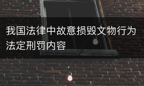 我国法律中故意损毁文物行为法定刑罚内容