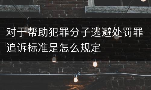 对于帮助犯罪分子逃避处罚罪追诉标准是怎么规定