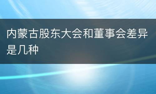 内蒙古股东大会和董事会差异是几种