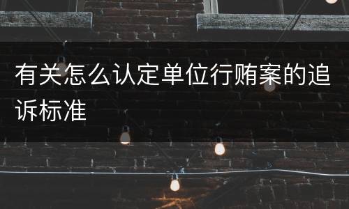 有关怎么认定单位行贿案的追诉标准