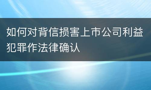 如何对背信损害上市公司利益犯罪作法律确认