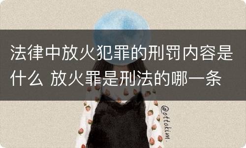 法律中放火犯罪的刑罚内容是什么 放火罪是刑法的哪一条