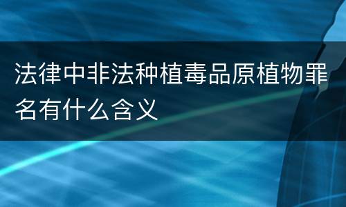 法律中非法种植毒品原植物罪名有什么含义