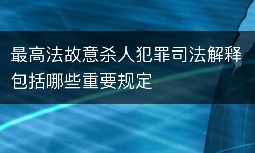 最高法故意杀人犯罪司法解释包括哪些重要规定