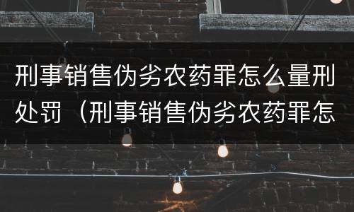 刑事销售伪劣农药罪怎么量刑处罚（刑事销售伪劣农药罪怎么量刑处罚标准）