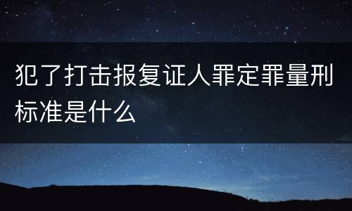 犯了打击报复证人罪定罪量刑标准是什么