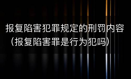 报复陷害犯罪规定的刑罚内容（报复陷害罪是行为犯吗）