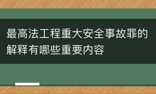 最高法工程重大安全事故罪的解释有哪些重要内容