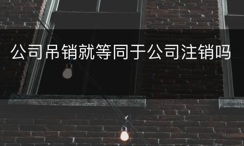 公司吊销就等同于公司注销吗