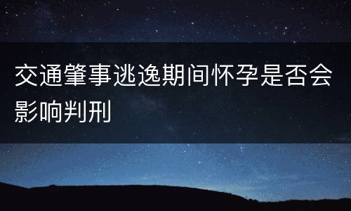 交通肇事逃逸期间怀孕是否会影响判刑