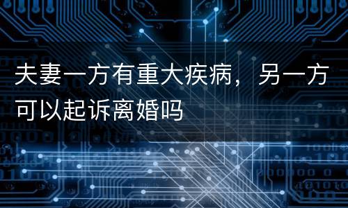 夫妻一方有重大疾病，另一方可以起诉离婚吗