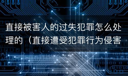 直接被害人的过失犯罪怎么处理的（直接遭受犯罪行为侵害的人,在刑事诉讼中可以是( ）