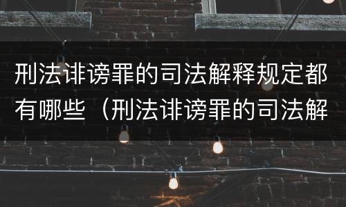 刑法诽谤罪的司法解释规定都有哪些（刑法诽谤罪的司法解释规定都有哪些规定）