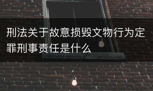 刑法关于故意损毁文物行为定罪刑事责任是什么