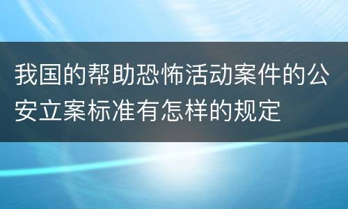 我国的帮助恐怖活动案件的公安立案标准有怎样的规定