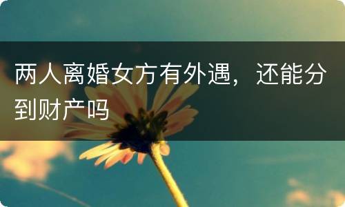 两人离婚女方有外遇，还能分到财产吗