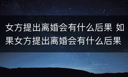 女方提出离婚会有什么后果 如果女方提出离婚会有什么后果