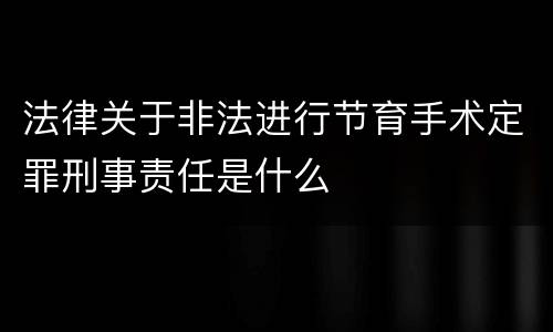 法律关于非法进行节育手术定罪刑事责任是什么