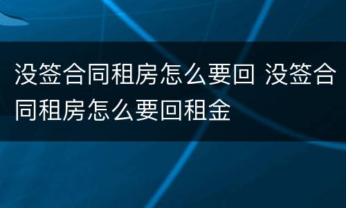 没签合同租房怎么要回 没签合同租房怎么要回租金