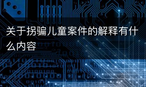 关于拐骗儿童案件的解释有什么内容