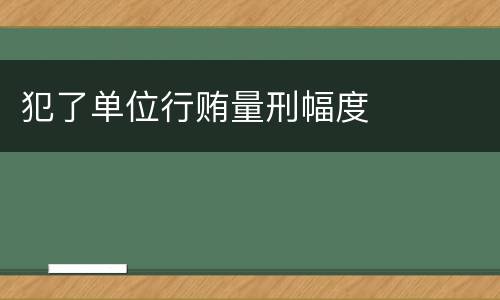犯了单位行贿量刑幅度