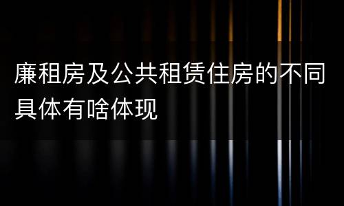 廉租房及公共租赁住房的不同具体有啥体现