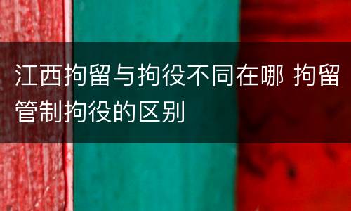 江西拘留与拘役不同在哪 拘留管制拘役的区别