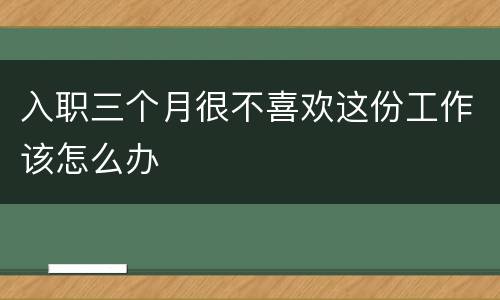 入职三个月很不喜欢这份工作该怎么办