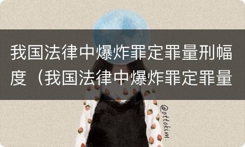 我国法律中爆炸罪定罪量刑幅度（我国法律中爆炸罪定罪量刑幅度是多少）