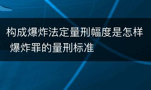 构成爆炸法定量刑幅度是怎样 爆炸罪的量刑标准