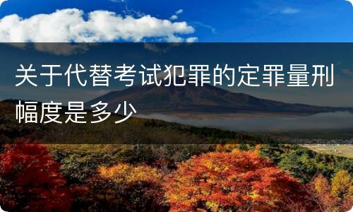 关于代替考试犯罪的定罪量刑幅度是多少