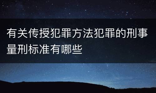 有关传授犯罪方法犯罪的刑事量刑标准有哪些