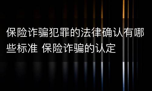保险诈骗犯罪的法律确认有哪些标准 保险诈骗的认定