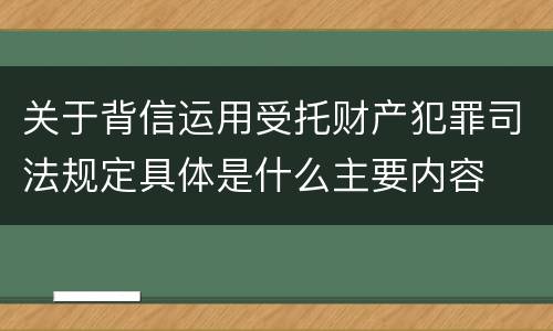 关于背信运用受托财产犯罪司法规定具体是什么主要内容