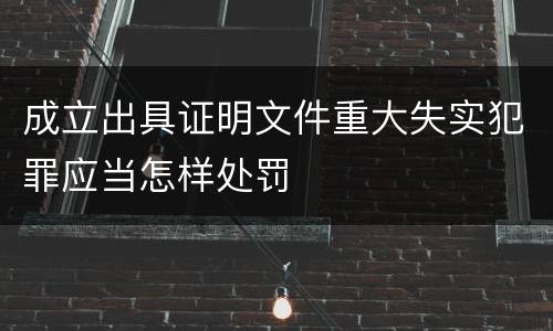 成立出具证明文件重大失实犯罪应当怎样处罚