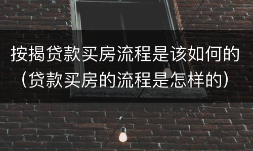 按揭贷款买房流程是该如何的（贷款买房的流程是怎样的）