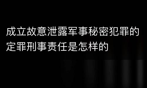 成立故意泄露军事秘密犯罪的定罪刑事责任是怎样的