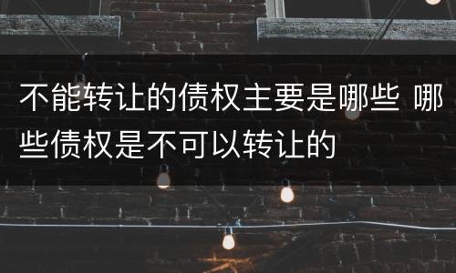 不能转让的债权主要是哪些 哪些债权是不可以转让的